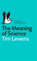 The meaning of science : a Pelican introduction / Tim Lewens