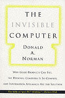 The invisible computer : why good products can fail, the personal computer is so complex, and information appliances are the solution