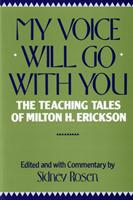 My voice will go with you : the teaching tales of Milton H. Erickson, M.D