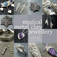 Magical metal clay jewellery - amazingly simple techniques for making beaut