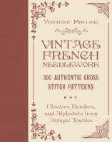 Vintage French Needlework: 300 Authentic Cross-Stitch Patterns&mdash;Flowers, Borders, and Alphabets from Antique Textiles