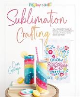 Sublimation Crafting: The Ultimate DIY Guide to Printing and Pressing Vibrant Tumblers, T-shirts, Home D&eacute;cor, and More