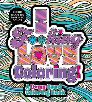I F**king Love Coloring!: A D*mn Good Coloring Book - More Than 100 Pages to Color