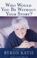 Who would you be without your story - dialogues with byron katie