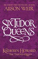 Six Tudor Queens: Katheryn Howard, The Tainted Queen
