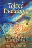 Toltec Dreaming: Don Juan's Teachings On The Energy Body (In