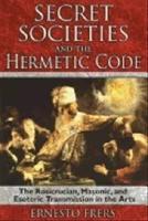 Secret societies and the hermetic code - the Rosicrucian, Masonic, and esoteric transmission in the arts