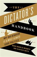 The Dictator's Handbook: Why Bad Behavior Is Almost Always Good Politics / [Elektronisk resurs]