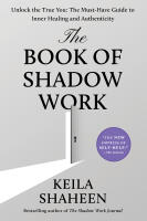 The Book of Shadow Work: Unlock the True You: The Must-Have Guide to Inner Healing and Authenticity
