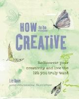 How to be creative - rediscover your inner creativity and live the life you