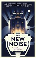 This new noise - the extraordinary birth and troubled life of the BBC