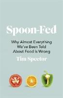 Spoon-Fed - Why almost everything we've been told about food is wrong