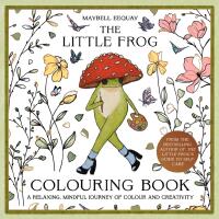 The Little Frog Colouring Book: A Relaxing, Mindful Journey of Colour and Creativity Featuring Affirmations from the Internet&rsquo;s Beloved Mushroom Frog