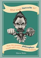 What would nietzsche do? - how the greatest philosophers would solve your e