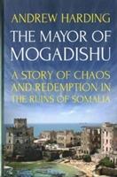 The mayor of Mogadishu : a story of chaos and redemption in the ruins of Somalia