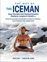 Way of the iceman - how the wim hof method creates radiant, longterm health