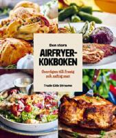 Den stora Airfryerkokboken : Genv&auml;gen till frasig och saftig mat