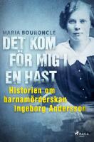 Det kom f&ouml;r mig i en hast : historien om barnam&ouml;rderskan Ingeborg Andersson
