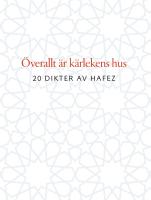 &Ouml;verallt &auml;r k&auml;rlekens hus : 20 dikter av Hafez