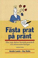 F&auml;sta prat p&aring; pr&auml;nt : Hur man skriver l&auml;sv&auml;rda protokoll och minnesanteckningar