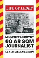 Life of Ludde : minnen fr&aring;n drygt 60 &aring;r som journalist