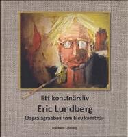 Ett konstn&auml;rsliv : Eric Lundberg : Uppsalagrabben som blev konstn&auml;r