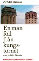 En man f&ouml;ll fr&aring;n kungstornet : en politisk historia