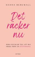 Det r&auml;cker nu : mina nycklar till att bli frisk fr&aring;n en &auml;tst&ouml;rning
