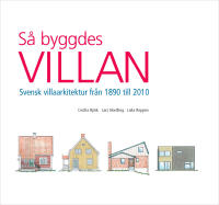 Så byggdes villan : svensk villaarkitektur från 1890 till 2010