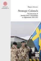 Strategic colonels : the discretion of Swedish force commanders in Afghanistan 2006&ndash;2013