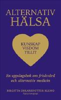 Alternativ h&auml;lsa : kunskap, visdom tillit - en uppslagsbok om friskv&aring;rd och alternativ medicin