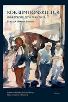 Konsumtionskultur : inneb&ouml;rder och praktiker - en v&auml;nbok till Helene Brembeck