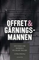 Offret & g&auml;rningsmannen : en ess&auml; om mordet p&aring; Olof Palme