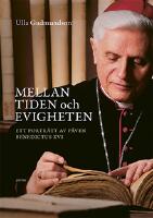 Mellan tiden och evigheten : ett portr&auml;tt av p&aring;ven Benedictus XVI