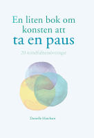 En liten bok om konsten att ta en paus : 20 mindfulness&ouml;vningar
