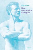 Den moraliska kroppen : tolkningar av k&ouml;n och individualitet i 1800-talets
