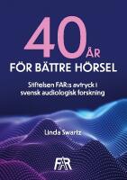 Fyrtio &aring;r f&ouml;r b&auml;ttre h&ouml;rsel : Stiftelsen FAR:s avtryck i svensk audiologisk