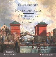 Fukta din aska : C. M. Bellmans liv fr&aring;n b&ouml;rjan till slut