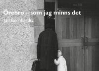 &Ouml;rebro - som jag minns det : Jan Bernhardtz