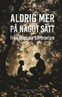 Aldrig mer p&aring; n&aring;got s&auml;tt : fr&aring;n Uppsala till fronten