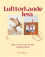 Lufttorkande lera : Skapa &ouml;ver 20 vackra och enkla projekt p&aring; ditt s&auml;tt