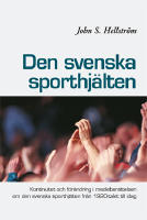 Den svenska sporthjälten : kontinuitet och förändring i medieberättelsen om den svenska sporthjälten från 1920-talet till idag