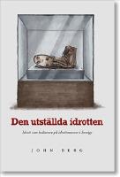 Den utst&auml;llda idrotten : idrott som kulturarv p&aring; idrottsmuseer i Sverige