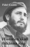 Historien skall frik&auml;nna mig : Fidel Castros historiska f&ouml;rsvarstal 1953