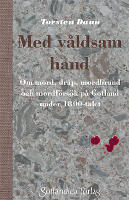 Med v&aring;ldsam hand - om mord, dr&aring;p, mordbrand och mordf&ouml;rs&ouml;k p&aring; Gotland under 1800-talet