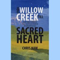 Fr&aring;n Willow Creek till sacred heart : hur min k&auml;rlek till katolicismen &aring;teruppstod