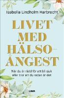Livet med h&auml;lso&aring;ngest : n&auml;r du &auml;r r&auml;dd f&ouml;r att bli sjuk eller tror att du redan &auml;r det