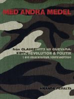 Med andra medel : fr&aring;n Clausewitz till Guevara : krig, revolution och politik i en marxistisk id&eacute;tradition