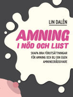 Amning i n&ouml;d och lust : skapa de b&auml;sta f&ouml;ruts&auml;ttningarna f&ouml;r amning och bli din egen amningsr&aring;dgivare