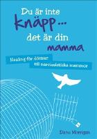 Du &auml;r inte kn&auml;pp... det &auml;r din mamma : healing f&ouml;r d&ouml;ttrar till narcissistiska mammor